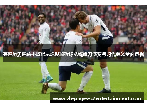 英超历史连续不败纪录深度解析球队统治力演变与时代意义全面透视 英超历史连续不败纪录深度解析球队统治力演变与时代意义全面透视