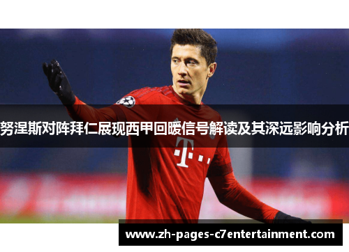 努涅斯对阵拜仁展现西甲回暖信号解读及其深远影响分析