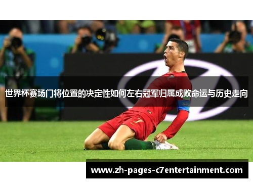 世界杯赛场门将位置的决定性如何左右冠军归属成败命运与历史走向