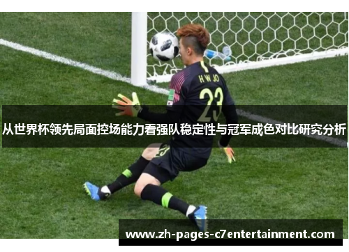 从世界杯领先局面控场能力看强队稳定性与冠军成色对比研究分析