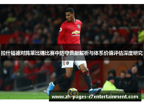 拉什福德对阵莱比锡比赛中防守贡献解析与体系价值评估深度研究 拉什福德对阵莱比锡比赛中防守贡献解析与体系价值评估深度研究