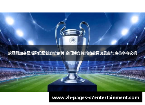 欧冠附加赛最后阶段最新态势剖析 豪门博弈转折暗藏晋级悬念与席位争夺玄机