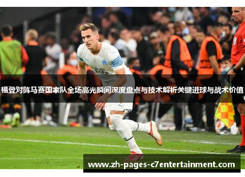 福登对阵马赛国家队全场高光瞬间深度盘点与技术解析关键进球与战术价值