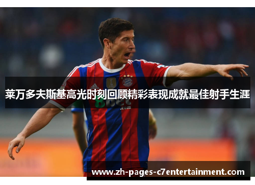 莱万多夫斯基高光时刻回顾精彩表现成就最佳射手生涯