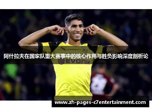 阿什拉夫在国家队重大赛事中的核心作用与胜负影响深度剖析论 阿什拉夫在国家队重大赛事中的核心作用与胜负影响深度剖析论