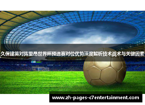 久保建英对阵里昂世界杯预选赛对位优势深度解析技术战术与关键因素