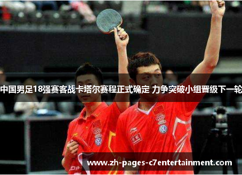 中国男足18强赛客战卡塔尔赛程正式确定 力争突破小组晋级下一轮