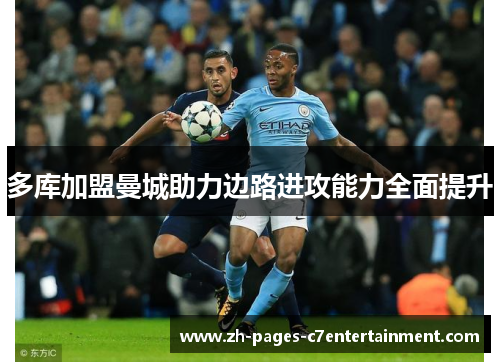 多库加盟曼城助力边路进攻能力全面提升