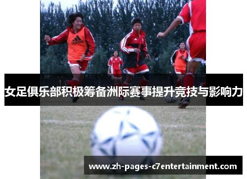 女足俱乐部积极筹备洲际赛事提升竞技与影响力