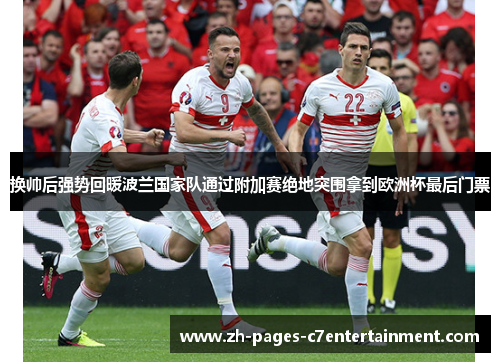 换帅后强势回暖波兰国家队通过附加赛绝地突围拿到欧洲杯最后门票