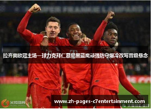 拉齐奥欧冠主场一球力克拜仁慕尼黑蓝鹰顽强防守爆冷改写晋级悬念