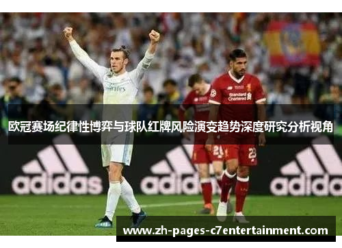 欧冠赛场纪律性博弈与球队红牌风险演变趋势深度研究分析视角