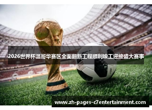 2026世界杯温哥华赛区全面翻新工程顺利竣工迎接盛大赛事