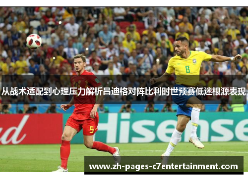 从战术适配到心理压力解析吕迪格对阵比利时世预赛低迷根源表现 从战术适配到心理压力解析吕迪格对阵比利时世预赛低迷根源表现