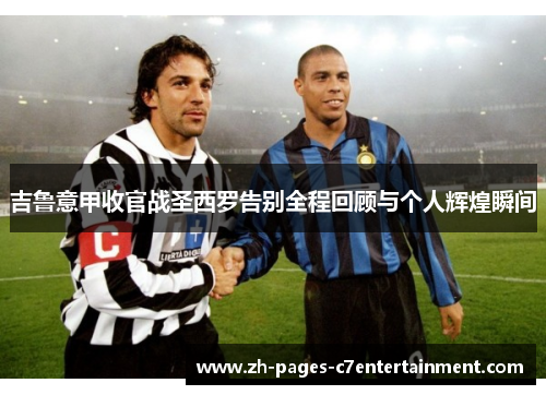 吉鲁意甲收官战圣西罗告别全程回顾与个人辉煌瞬间 吉鲁意甲收官战圣西罗告别全程回顾与个人辉煌瞬间