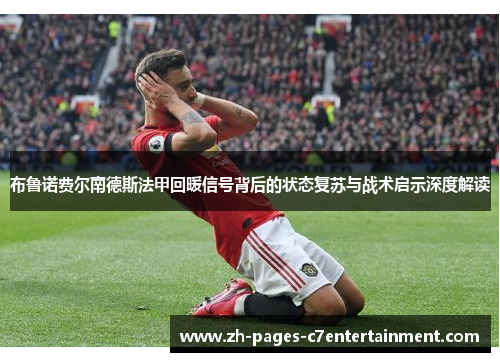 布鲁诺费尔南德斯法甲回暖信号背后的状态复苏与战术启示深度解读