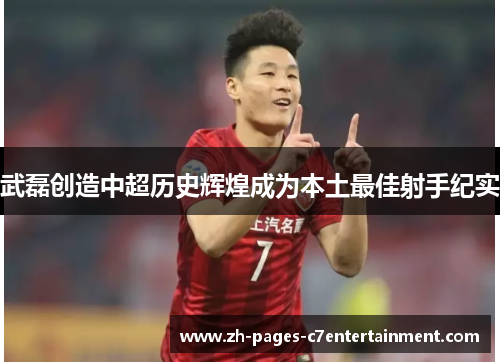 武磊创造中超历史辉煌成为本土最佳射手纪实