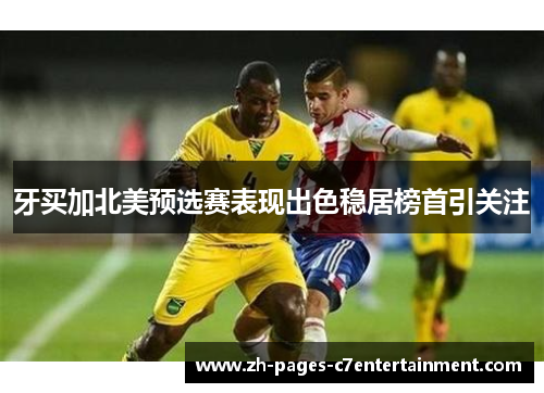 牙买加北美预选赛表现出色稳居榜首引关注