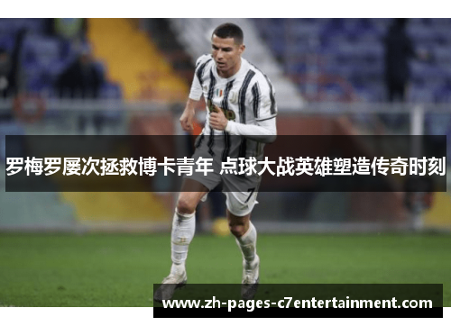 罗梅罗屡次拯救博卡青年 点球大战英雄塑造传奇时刻