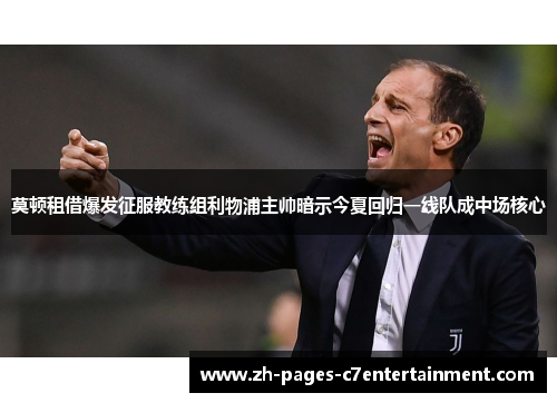 莫顿租借爆发征服教练组利物浦主帅暗示今夏回归一线队成中场核心