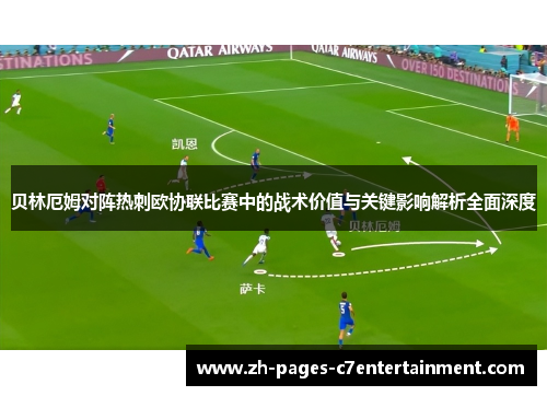 贝林厄姆对阵热刺欧协联比赛中的战术价值与关键影响解析全面深度