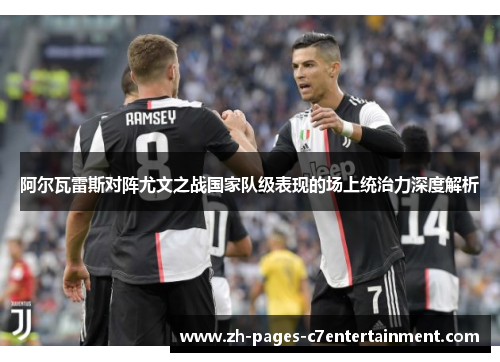 阿尔瓦雷斯对阵尤文之战国家队级表现的场上统治力深度解析