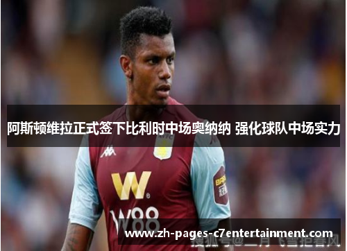 阿斯顿维拉正式签下比利时中场奥纳纳 强化球队中场实力