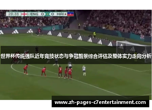 世界杯传统强队近年竞技状态与争冠前景综合评估及整体实力走向分析