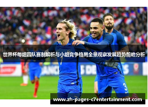 世界杯每组四队赛制解析与小组竞争格局全景观察发展趋势前瞻分析