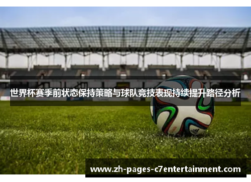 世界杯赛季前状态保持策略与球队竞技表现持续提升路径分析