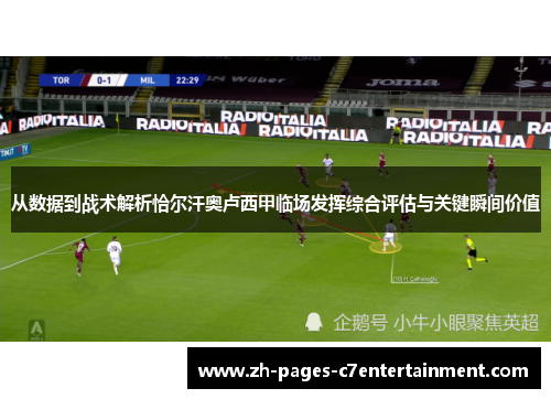 从数据到战术解析恰尔汗奥卢西甲临场发挥综合评估与关键瞬间价值