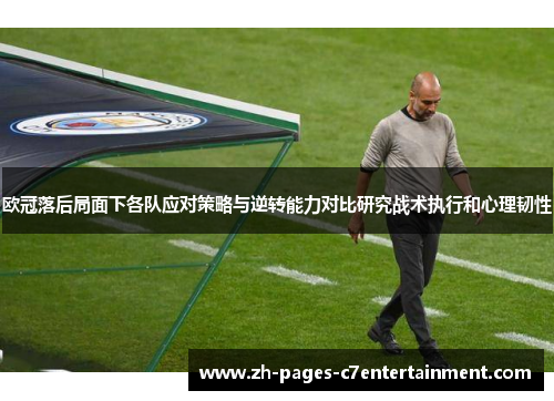 欧冠落后局面下各队应对策略与逆转能力对比研究战术执行和心理韧性