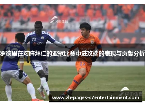 罗德里在对阵拜仁的亚冠比赛中进攻端的表现与贡献分析