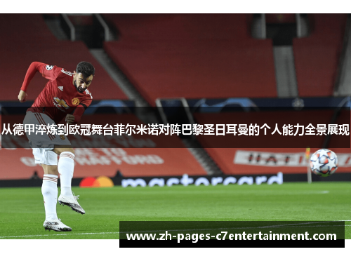 从德甲淬炼到欧冠舞台菲尔米诺对阵巴黎圣日耳曼的个人能力全景展现 从德甲淬炼到欧冠舞台菲尔米诺对阵巴黎圣日耳曼的个人能力全景展现
