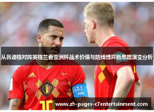 从吕迪格对阵英格兰看亚洲杯战术价值与防线博弈新思路演变分析