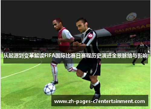 从起源到变革解读FIFA国际比赛日赛程历史演进全景脉络与影响