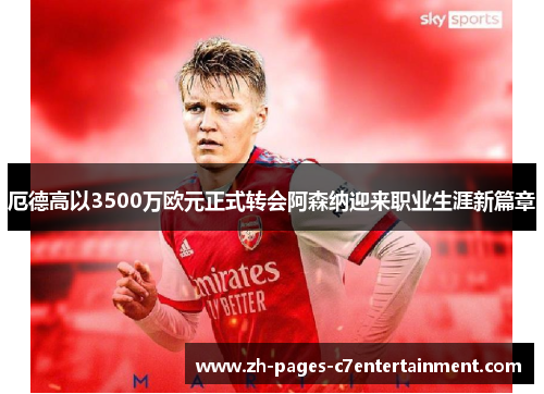 厄德高以3500万欧元正式转会阿森纳迎来职业生涯新篇章