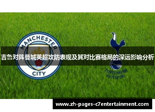 吉鲁对阵曼城英超攻防表现及其对比赛格局的深远影响分析
