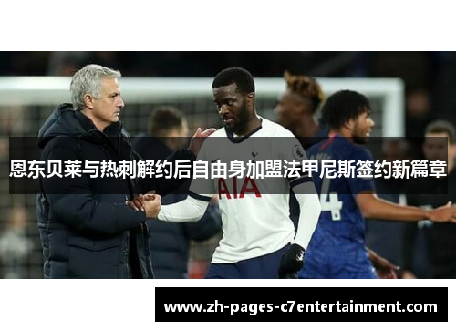 恩东贝莱与热刺解约后自由身加盟法甲尼斯签约新篇章 恩东贝莱与热刺解约后自由身加盟法甲尼斯签约新篇章
