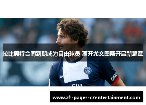 拉比奥特合同到期成为自由球员 离开尤文图斯开启新篇章 拉比奥特合同到期成为自由球员 离开尤文图斯开启新篇章