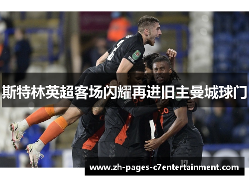 斯特林英超客场闪耀再进旧主曼城球门