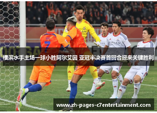 横滨水手主场一球小胜阿尔艾因 亚冠半决赛首回合迎来关键胜利