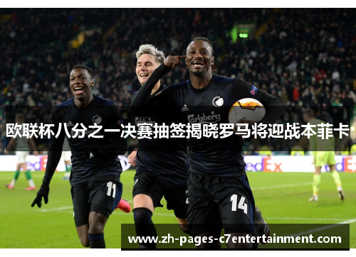 欧联杯八分之一决赛抽签揭晓罗马将迎战本菲卡