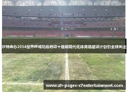 沙特申办2034世界杯成功后启动十座超现代化体育场建设计划引全球关注