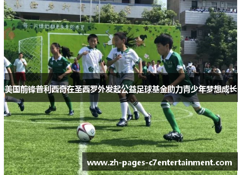 美国前锋普利西奇在圣西罗外发起公益足球基金助力青少年梦想成长