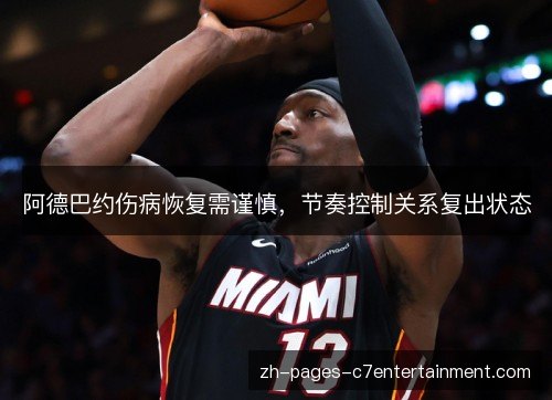 阿德巴约伤病恢复需谨慎，节奏控制关系复出状态