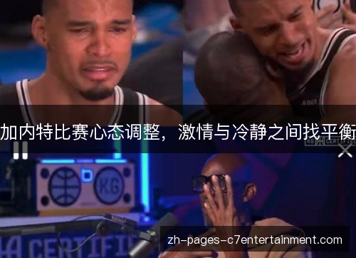 加内特比赛心态调整，激情与冷静之间找平衡