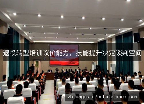 退役转型培训议价能力,技能提升决定谈判空间 退役转型培训议价能力,技能提升决定谈判空间