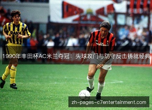 1990年丰田杯AC米兰夺冠：头球攻门与防守反击铸就经典